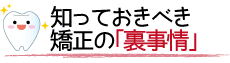 知っておくべき矯正の裏事情